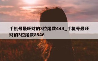 手机号最旺财的 3 位尾数 444_手机号最旺财的 3 位尾数 8846