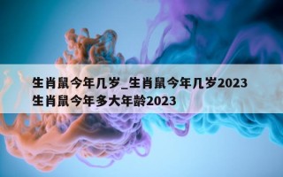 生肖鼠今年几岁_生肖鼠今年几岁 2023 生肖鼠今年多大年龄 2023