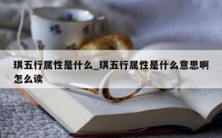 琪五行属性是什么_琪五行属性是什么意思啊怎么读