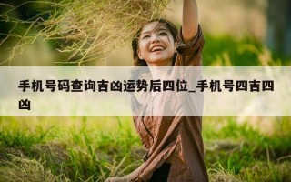 手机号码查询吉凶运势后四位_手机号四吉四凶