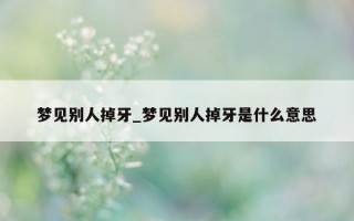 梦见别人掉牙_梦见别人掉牙是什么意思