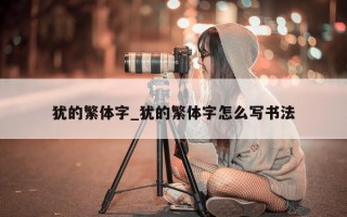 犹的繁体字_犹的繁体字怎么写书法