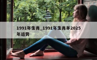 1991年生肖_1991年生肖羊2025年运势