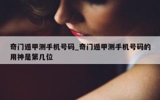 奇门遁甲测手机号码_奇门遁甲测手机号码的用神是第几位