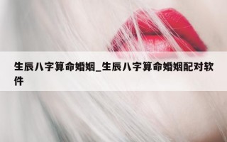 生辰八字算命婚姻_生辰八字算命婚姻配对软件