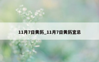 11 月 7 日黄历_11 月 7 日黄历宜忌