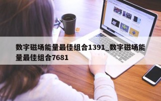 数字磁场能量最佳组合 1391_数字磁场能量最佳组合 7681