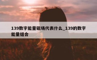 139 数字能量磁场代表什么_139 的数字能量组合