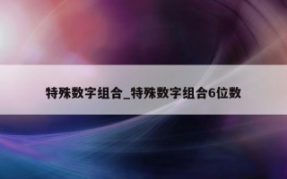 特殊数字组合_特殊数字组合 6 位数