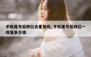 手机尾号后四位会重复吗_手机尾号后四位一样值多少钱