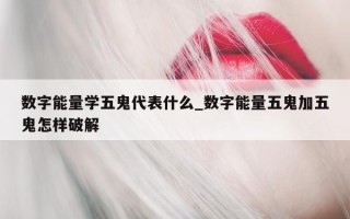 数字能量学五鬼代表什么_数字能量五鬼加五鬼怎样破解