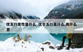 优五行属性是什么_优字五行属什么, 有什么意