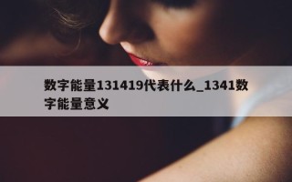 数字能量 131419 代表什么_1341 数字能量意义