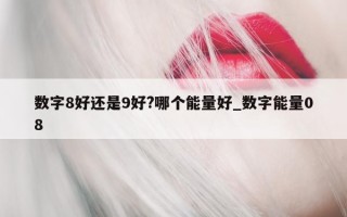 数字 8 好还是 9 好? 哪个能量好_数字能量 08