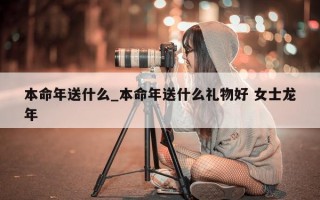 本命年送什么_本命年送什么礼物好 女士龙年