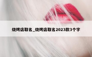 烧烤店取名_烧烤店取名 2023 款 3 个字