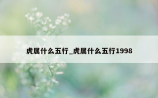 虎属什么五行_虎属什么五行 1998