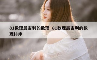 81 数理最吉利的数理_81 数理最吉利的数理排序