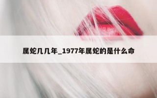 属蛇几几年_1977 年属蛇的是什么命