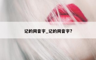 记的同音字_记的同音字?