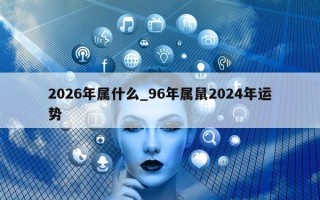 2026年属什么_96年属鼠2024年运势