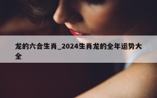 龙的六合生肖_2024 生肖龙的全年运势大全