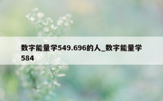 数字能量学 549.696 的人_数字能量学 584