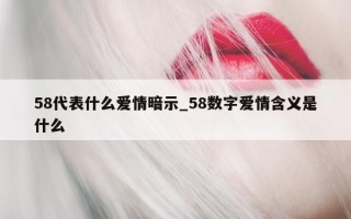 58 代表什么爱情暗示_58 数字爱情含义是什么