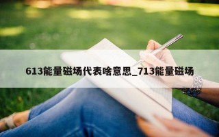 613 能量磁场代表啥意思_713 能量磁场