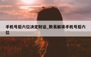 手机号后六位决定财运_数易解读手机号后六位