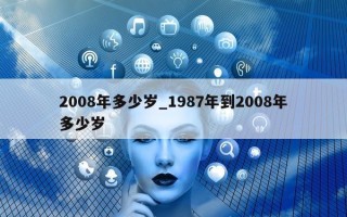 2008 年多少岁_1987 年到 2008 年多少岁