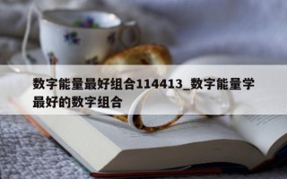 数字能量最好组合 114413_数字能量学最好的数字组合