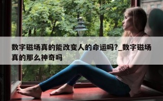 数字磁场真的能改变人的命运吗?_数字磁场真的那么神奇吗