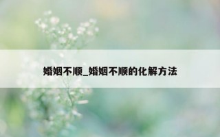 婚姻不顺_婚姻不顺的化解方法