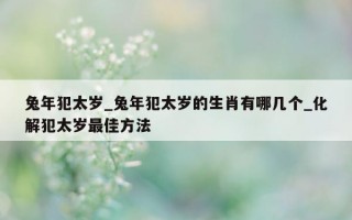 兔年犯太岁_兔年犯太岁的生肖有哪几个_化解犯太岁最佳方法