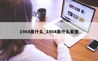 1984 属什么_1984 属什么星座