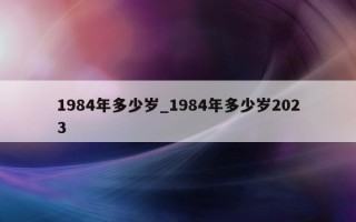 1984 年多少岁_1984 年多少岁 2023