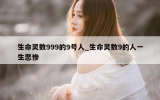 生命灵数 999 的 9 号人_生命灵数 9 的人一生悲惨