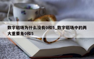 数字磁场为什么没有 0 和 5_数字磁场中的两大重要角 0 和 5