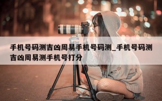 手机号码测吉凶周易手机号码测_手机号码测吉凶周易测手机号打分