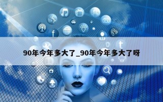 90 年今年多大了_90 年今年多大了呀