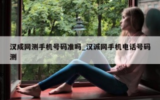 汉成网测手机号码准吗_汉诚网手机电话号码测