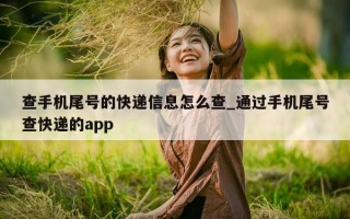 查手机尾号的快递信息怎么查_通过手机尾号查快递的 app