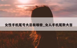 女性手机尾号大忌有哪些_女人手机尾数大吉