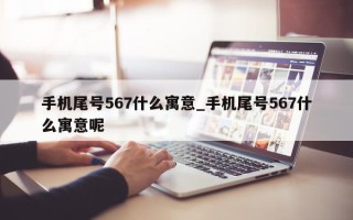 手机尾号 567 什么寓意_手机尾号 567 什么寓意呢