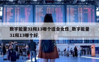 数字能量 31 和 13 哪个适合女性_数字能量 31 和 13 哪个好