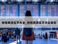 林姓男孩名字大全_林姓男孩名字大全属蛇