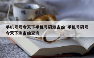 手机号号令天下手机号码测吉凶_手机号码号令天下测吉凶查询