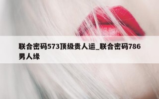 联合密码 573 顶级贵人运_联合密码 786 男人缘