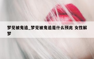 梦见被鬼追_梦见被鬼追是什么预兆 女性解梦